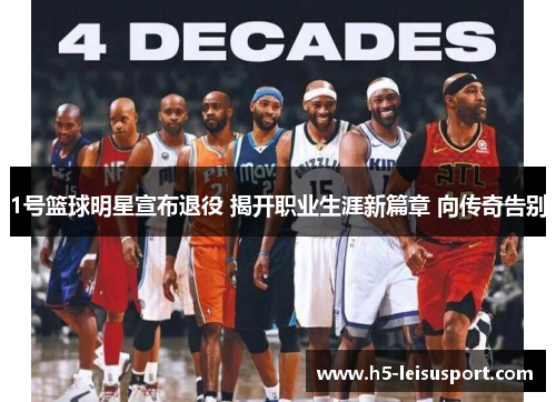 1号篮球明星宣布退役 揭开职业生涯新篇章 向传奇告别