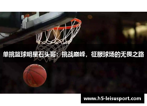 单挑篮球明星石头哥：挑战巅峰，征服球场的无畏之路