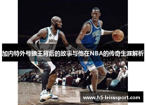 加内特外号狼王背后的故事与他在NBA的传奇生涯解析