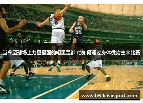 当今篮球场上力量最强的明星是谁 他如何通过身体优势主宰比赛