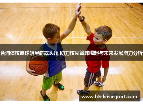 合浦体校篮球明星崭露头角 助力校园篮球崛起与未来发展潜力分析