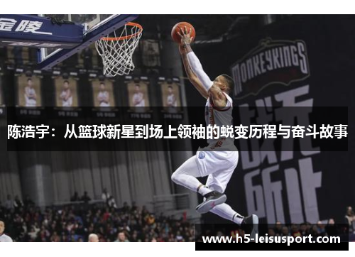 陈浩宇：从篮球新星到场上领袖的蜕变历程与奋斗故事