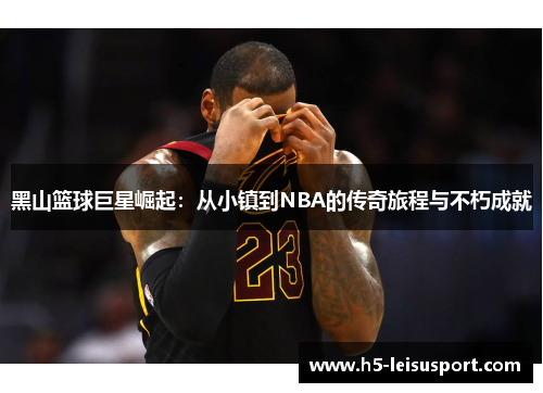 黑山篮球巨星崛起：从小镇到NBA的传奇旅程与不朽成就