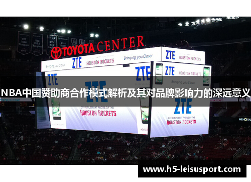 NBA中国赞助商合作模式解析及其对品牌影响力的深远意义