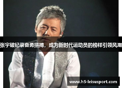 张宇破纪录奋勇拼搏，成为新时代运动员的榜样引领风潮