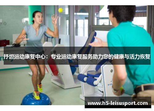 抒坦运动康复中心：专业运动康复服务助力您的健康与活力恢复