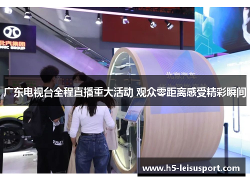 广东电视台全程直播重大活动 观众零距离感受精彩瞬间