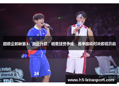 超级企鹅联赛3：激战升级，明星球员争锋，赛季巅峰对决即将开启