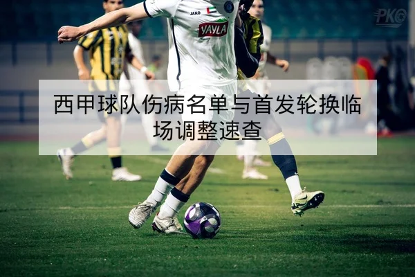 西甲球队伤病名单与首发轮换临场调整速查